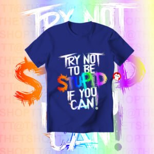 Try Not To Be Stupid If You Can Tee